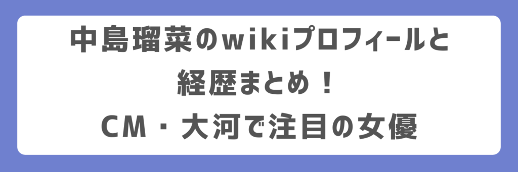 中島瑠菜のwikiプロフィールと経歴まとめ！CM・大河で注目の女優