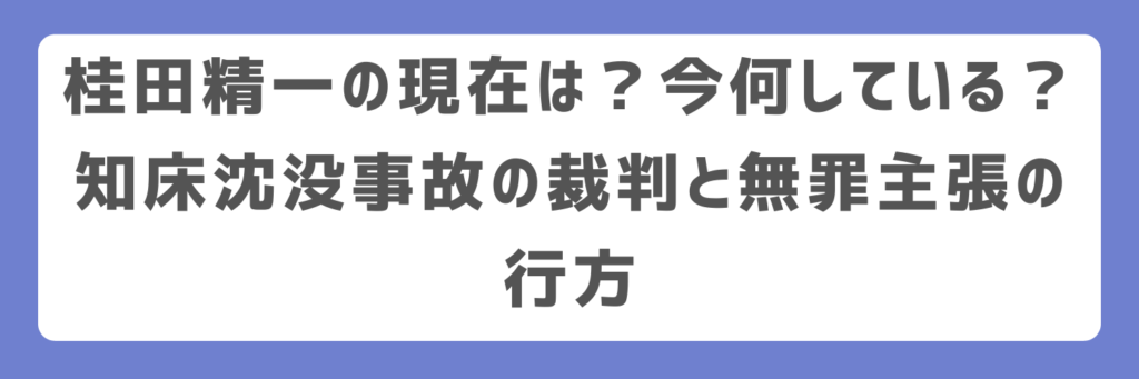 桂田精一の現在は？今何している？知床沈没事故の裁判と無罪主張の行方