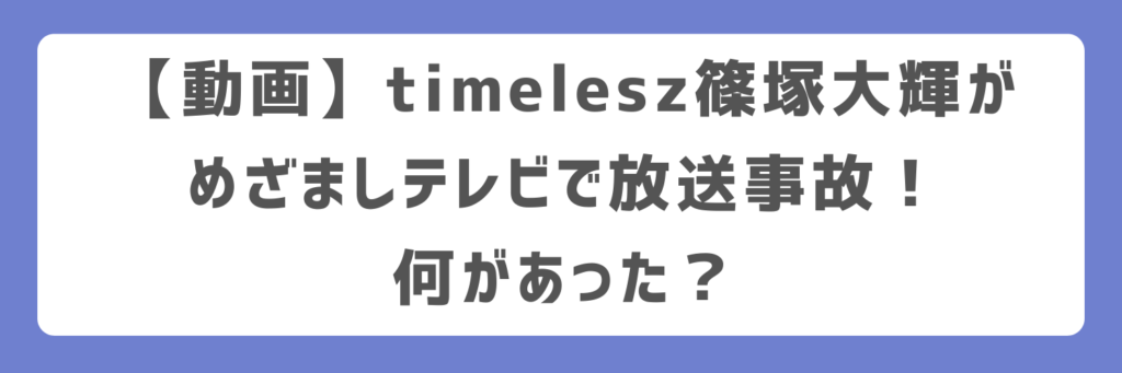 【動画】timelesz篠塚大輝がめざましテレビで放送事故！何があった？
