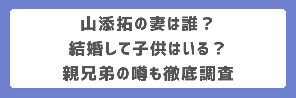 山添拓の妻は誰？結婚して子供はいる？親兄弟の噂も徹底調査