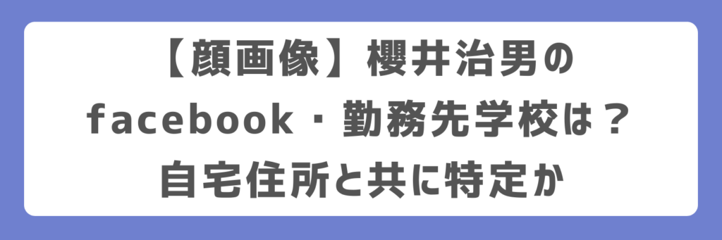 【顔画像】櫻井治男のfacebook・勤務先学校は？自宅住所と共に特定か