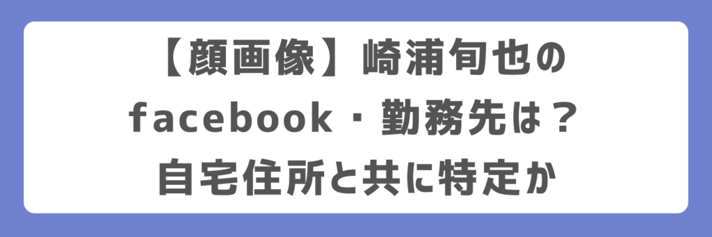 【顔画像】崎浦旬也のfacebook・勤務先は？自宅住所と共に特定か