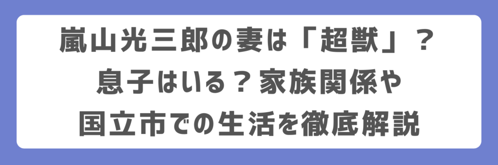 嵐山光三郎の妻は「超獣」？息子はいる？家族関係や国立市での生活を徹底解説