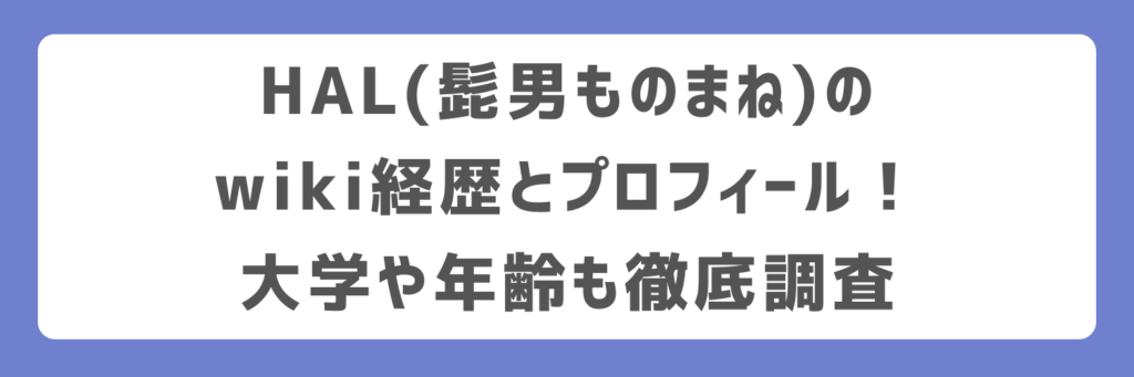 HAL(髭男ものまね)のwiki経歴とプロフィール!大学や年齢も徹底調査
