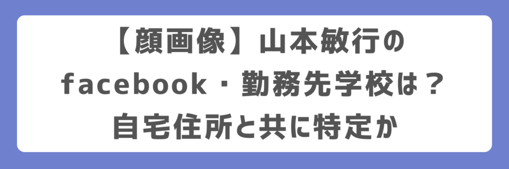 【顔画像】山本敏行のfacebook・勤務先学校は?自宅住所と共に特定か