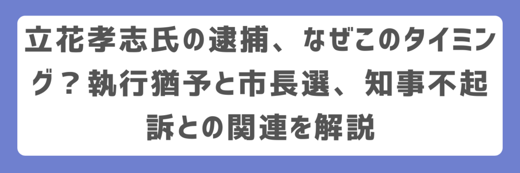 立花孝志氏の逮捕、なぜこのタイミング？執行猶予と市長選、知事不起訴との関連を解説