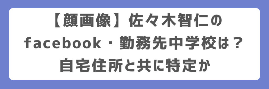 【顔画像】佐々木智仁のfacebook・勤務先中学校は？自宅住所と共に特定か