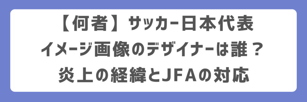 【何者】サッカー日本代表イメージ画像のデザイナーは誰？炎上の経緯とJFAの対応