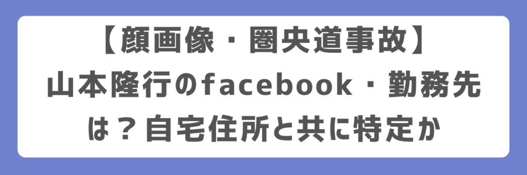 【顔画像・圏央道事故】山本隆行のfacebook・勤務先は？自宅住所と共に特定か