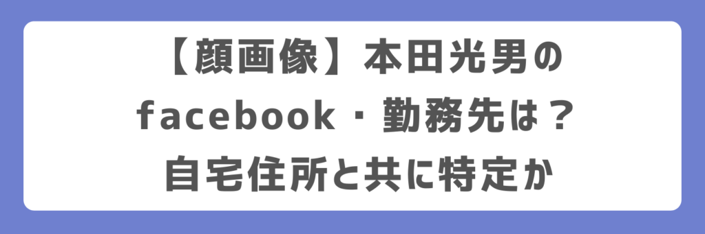 【顔画像】本田光男のfacebook・勤務先は？自宅住所と共に特定か