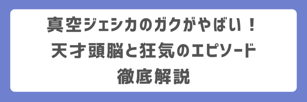 真空ジェシカのガクがやばい!天才頭脳と狂気のエピソード徹底解説