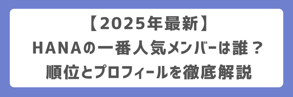 【2025年最新】HANAの一番人気メンバーは誰？順位とプロフィールを徹底解説