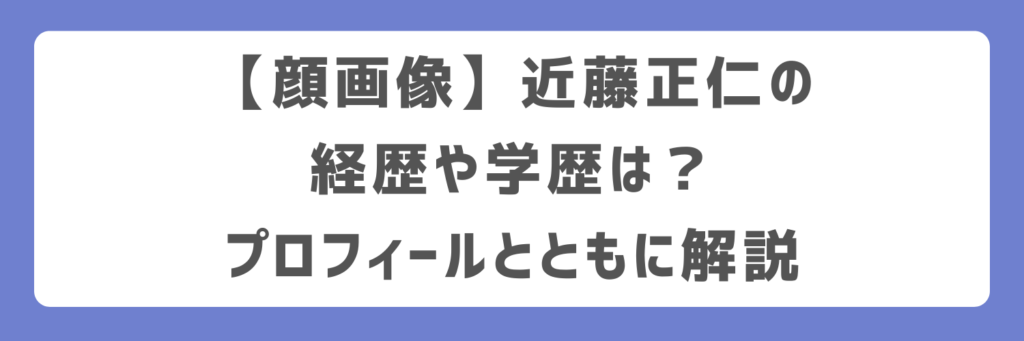 【顔画像】近藤正仁の経歴や学歴は？プロフィールとともに解説