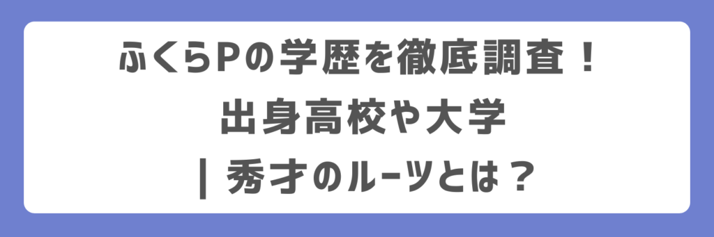 ふくらPの学歴を徹底調査！出身高校や大学｜秀才のルーツとは？