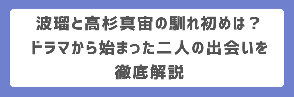 波瑠と高杉真宙の馴れ初めは？ドラマから始まった二人の出会いを徹底解説