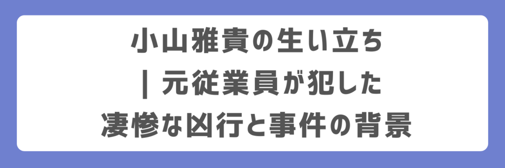 小山雅貴の生い立ち｜元従業員が犯した凄惨な凶行と事件の背景