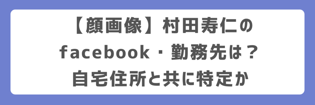【顔画像】村田寿仁のfacebook・勤務先は?自宅住所と共に特定か
