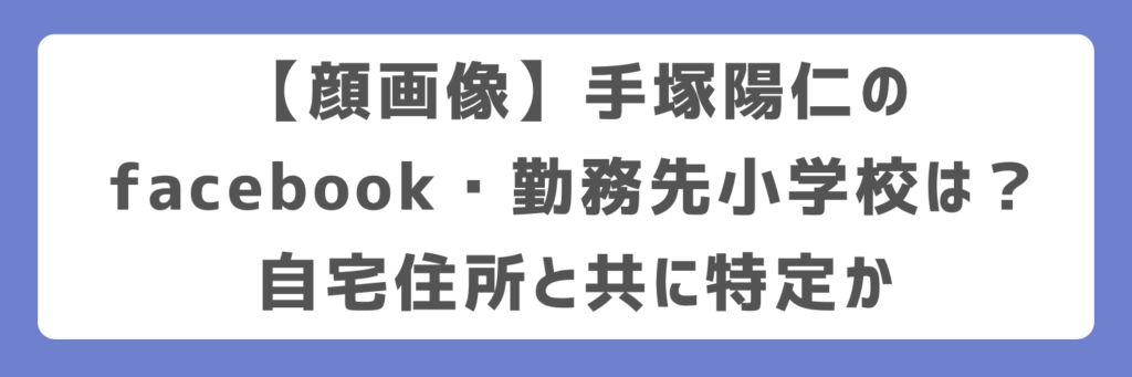 【顔画像】手塚陽仁のfacebook・勤務先小学校は？自宅住所と共に特定か