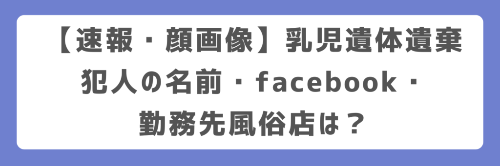 【速報・顔画像】乳児遺体遺棄犯人の名前・facebook・勤務先風俗店は?