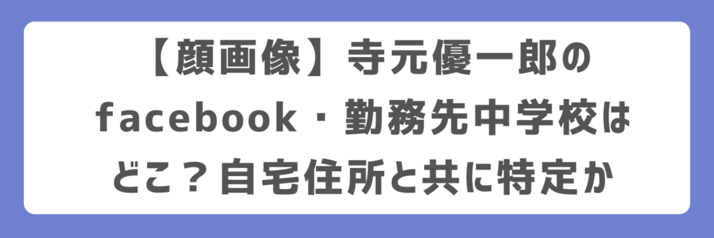 【顔画像】寺元優一郎のfacebook・勤務先中学校はどこ？自宅住所と共に特定か