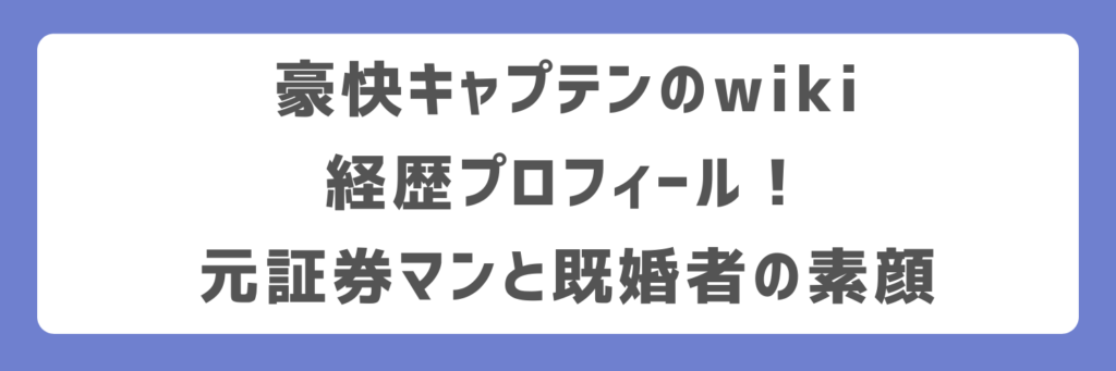豪快キャプテンのwiki経歴プロフィール!元証券マンと既婚者の素顔