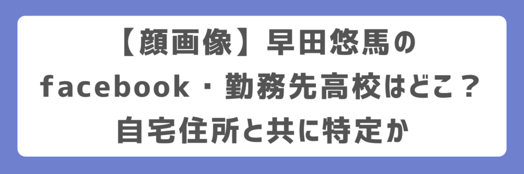 【顔画像】早田悠馬のfacebook・勤務先高校はどこ?自宅住所と共に特定か