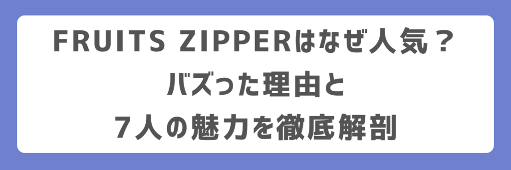 FRUITS ZIPPERはなぜ人気?バズった理由と7人の魅力を徹底解剖
