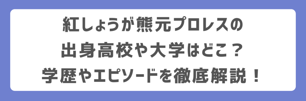 紅しょうが熊元プロレスの出身高校や大学はどこ?学歴やエピソードを徹底解説!