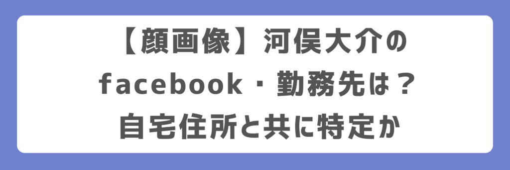 【顔画像】河俣大介のfacebook・勤務先は？自宅住所と共に特定か