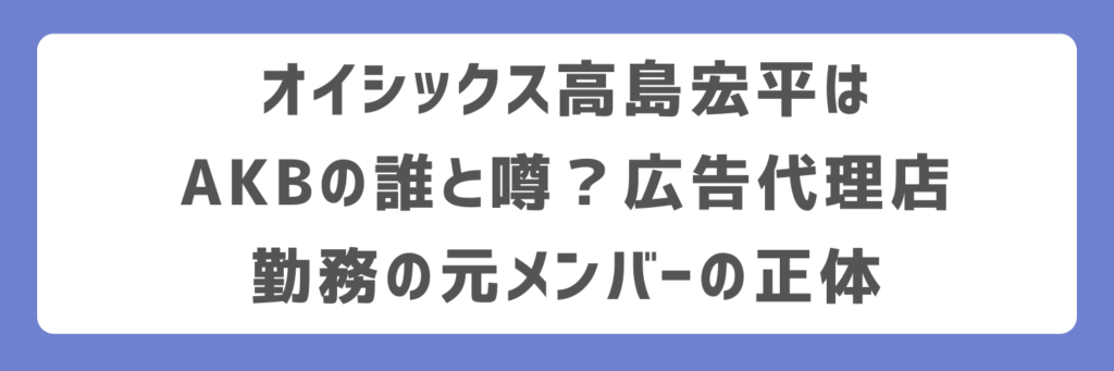 オイシックス高島宏平はAKBの誰と噂？広告代理店勤務の元メンバーの正体