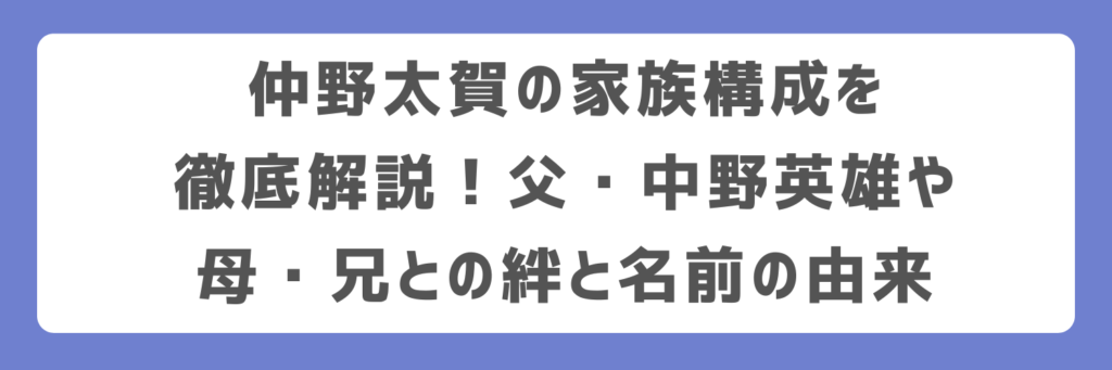 仲野太賀の家族構成を徹底解説!父・中野英雄や母・兄との絆と名前の由来