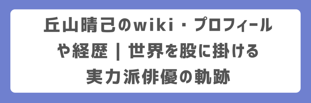 丘山晴己のwiki・プロフィールや経歴|世界を股に掛ける実力派俳優の軌跡