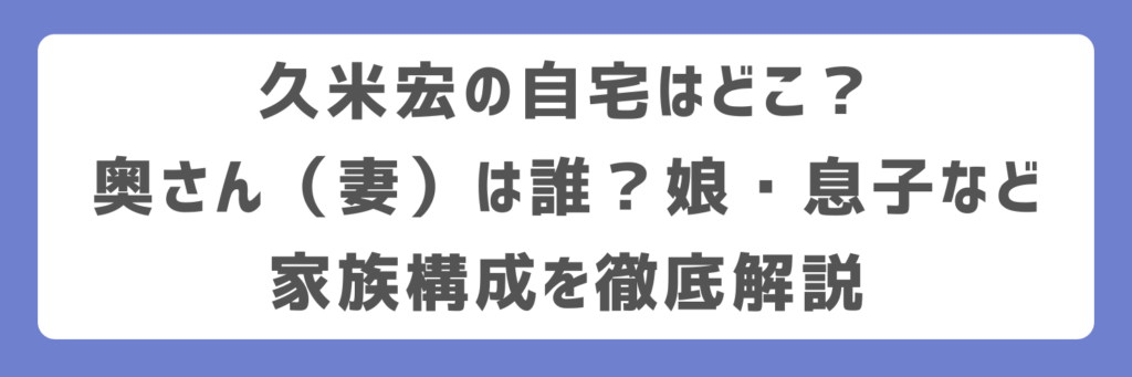 久米宏の自宅はどこ？奥さん（妻）は誰？娘・息子など家族構成を徹底解説