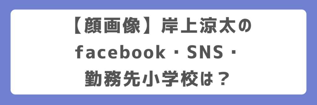 【顔画像】岸上涼太のfacebook・SNS・勤務先小学校は？