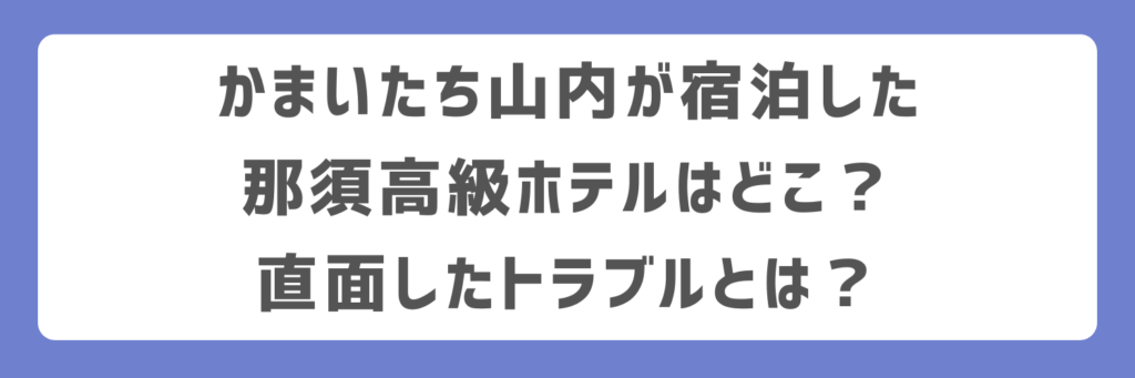 かまいたち山内が宿泊した那須高級ホテルはどこ？直面したトラブルとは？