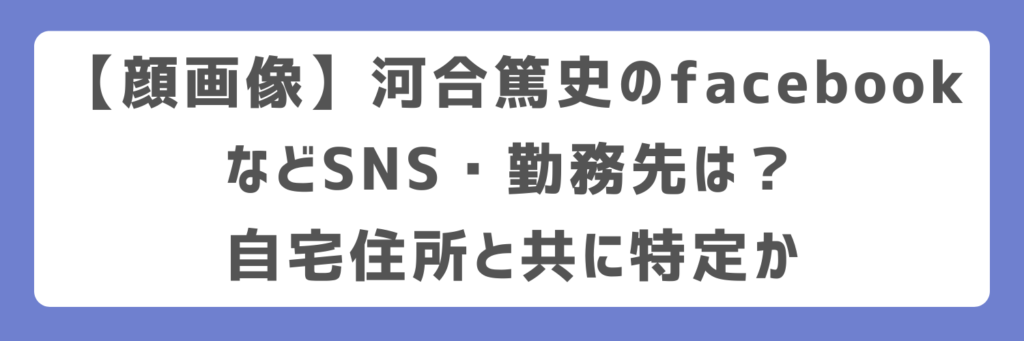 【顔画像】河合篤史のfacebookなどSNS・勤務先は？自宅住所と共に特定か