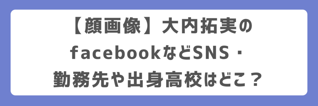 【顔画像】大内拓実のfacebookなどSNS・勤務先や出身高校はどこ？