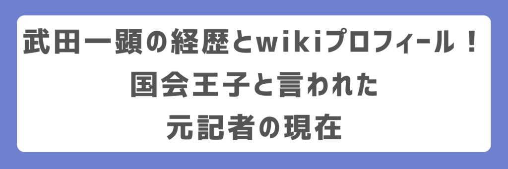 武田一顕の経歴とwikiプロフィール！国会王子と言われた元記者の現在