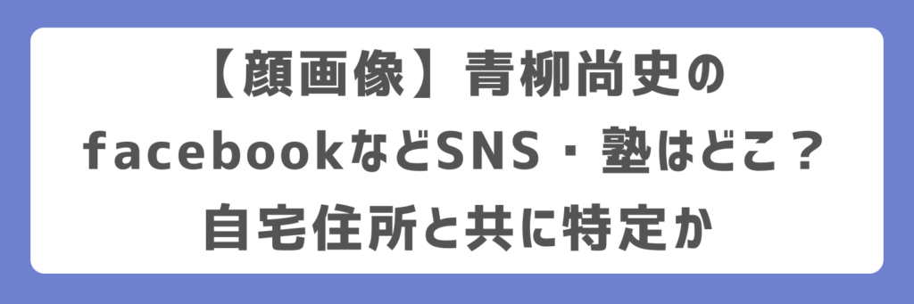【顔画像】青柳尚史のfacebookなどSNS・塾はどこ?自宅住所と共に特定か