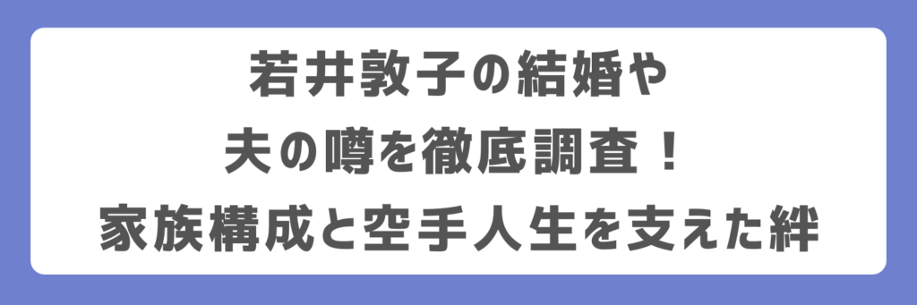 若井敦子の結婚や夫の噂を徹底調査!家族構成と空手人生を支えた絆